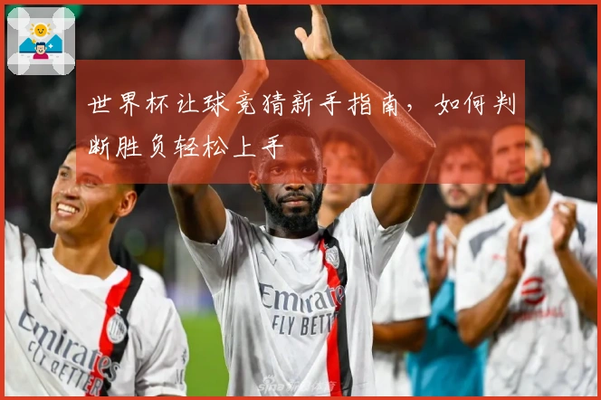 世界杯让球竞猜新手指南，如何判断胜负轻松上手