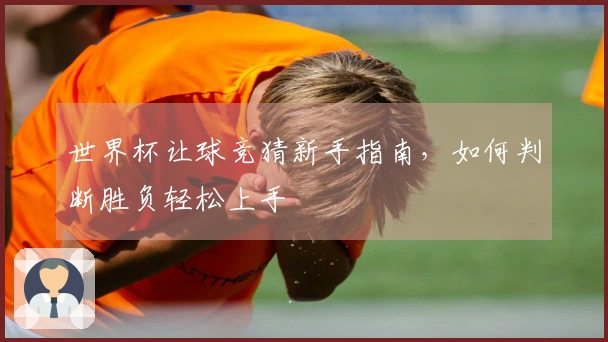 世界杯让球竞猜新手指南，如何判断胜负轻松上手